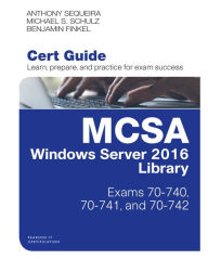 Title: MCSA Windows Server 2016 Cert Guide Library (Exams 70-740, 70-741, and 70-742), Author: Anthony Sequeira