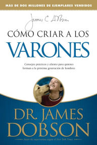 Title: Como Criar a los Varones: Consejos Practicos y Aliento Para Aquellos Que Estan Formando a la Proxima Generacion de Hombres, Author: James C. Dobson