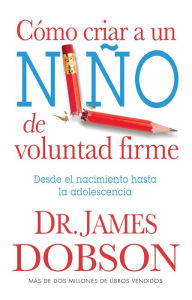 Title: Cómo criar a un niño de voluntad firme - Serie Favoritos: Desde el nacimiento hasta la adolescencia, Author: James Dobson