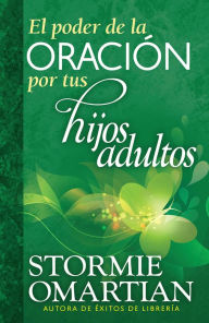 Title: El poder de la oración por tus hijos adultos (The Power of Praying for Your Adult Children), Author: Stormie Omartian