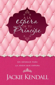 Title: A la espera de tu príncipe: Un mensaje para la joven que espera, Author: Jackie Kendall