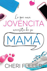 Title: Lo que una jovencita necesita de su mamá, Author: Cheri Fuller