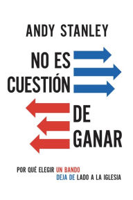 Title: No es cuestión de ganar: Porqué elegir un bando deja de lado a la iglesia, Author: Andy Stanley