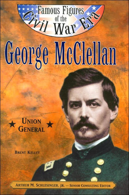 George McClellan: Union General (Famous Figures of the Civil War Era ...