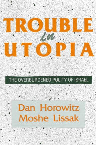 Title: Trouble in Utopia: The Overburdened Polity of Israel / Edition 1, Author: Dan Horowitz