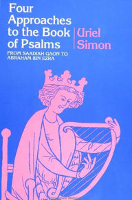 Title: Four Approaches to the Book of Psalms: From Saadiah Gaon to Abraham Ibn Ezra, Author: Uriel Simon