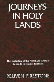 Title: Journeys in Holy Lands: The Evolution of the Abraham-Ishmael Legends in Islamic Exegesis / Edition 1, Author: Reuven Firestone