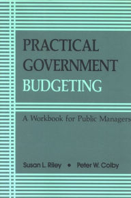 Title: Practical Government Budgeting: A Workbook for Public Managers / Edition 1, Author: Susan L. Riley