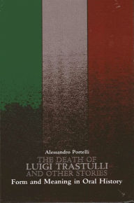 Title: The Death of Luigi Trastulli and Other Stories: Form and Meaning in Oral History / Edition 1, Author: Alessandro Portelli