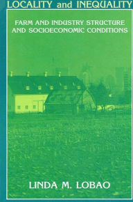 Title: Locality and Inequality: Farm and Industry Structure and Socioeconomic Conditions, Author: Linda M. Lobao