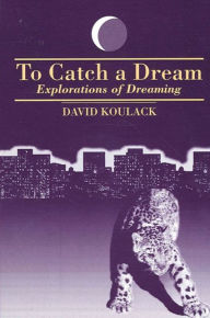 Title: To Catch A Dream: Explorations of Dreaming, Author: David Koulack