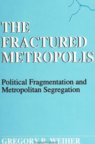 Title: The Fractured Metropolis: Political Fragmentation and Metropolitan Segregation, Author: Gregory R. Weiher