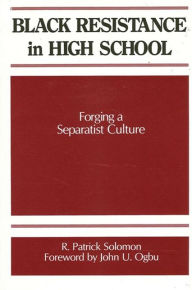 Title: Black Resistance in High School: Forging a Separatist Culture, Author: R. Patrick Solomon
