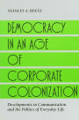 Democracy in an Age of Corporate Colonization: Developments in Communication and the Politics of Everyday Life / Edition 1