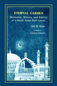 Title: Eternal Garden: Mysticism, History, and Politics at a South Asian Sufi Center, Author: Carl W. Ernst