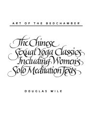 Title: Art of the Bedchamber: The Chinese Sexual Yoga Classics Including Women's Solo Meditation Texts, Author: Douglas Wile