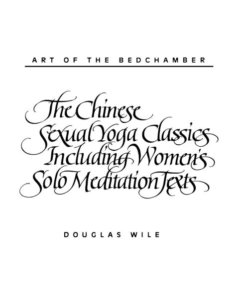 Art of the Bedchamber: The Chinese Sexual Yoga Classics Including Women's Solo Meditation Texts