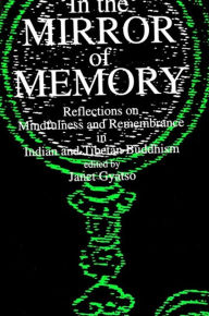 Title: In the Mirror of Memory: Reflections on Mindfulness and Remembrance in Indian and Tibetan Buddhism, Author: Janet Gyatso
