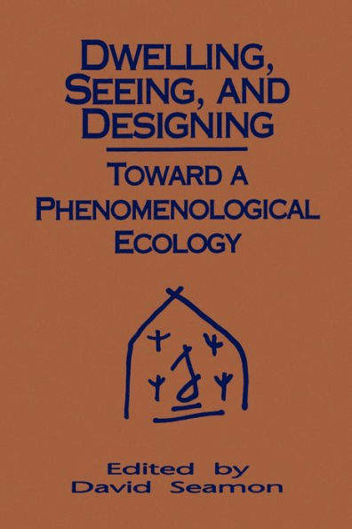 Dwelling, Seeing, and Designing: Toward a Phenomenological Ecology / Edition 1