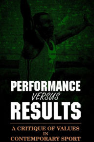 Title: Performance versus Results: A Critique of Values in Contemporary Sport, Author: John H. Gibson