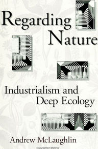 Title: Regarding Nature: Industrialism and Deep Ecology, Author: Andrew McLaughlin