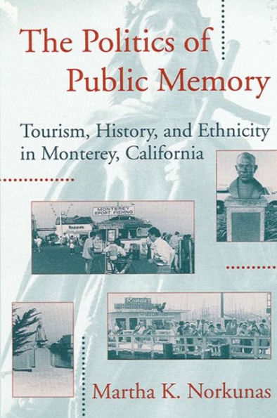 The Politics of Public Memory: Tourism, History, and Ethnicity in Monterey, California / Edition 1