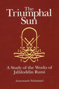 Title: The Triumphal Sun: A Study of the Works of Jalaloddin Rumi, Author: Annemarie Schimmel
