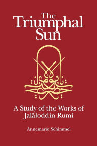 Title: The Triumphal Sun: A Study of the Works of Jalaloddin Rumi, Author: Annemarie Schimmel