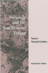 Title: Sociology and the New Systems Theory: Toward a Theoretical Synthesis / Edition 1, Author: Kenneth D. Bailey