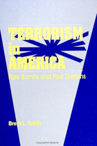 Title: Terrorism in America: Pipe Bombs and Pipe Dreams / Edition 1, Author: Brent L. Smith