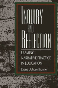 Title: Inquiry and Reflection: Framing Narrative Practice in Education, Author: Diane DuBose Brunner