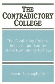 Title: The Contradictory College: The Conflicting Origins, Impacts, and Futures of the Community College / Edition 1, Author: Kevin J. Dougherty