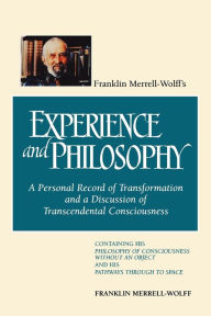 Title: Franklin Merrell-Wolff's Experience and Philosophy: A Personal Record of Transformation and a Discussion of Transcendental Consciousness: Containing His Philosophy of Consciousness Without an Object and His Pathways Through to Space / Edition 1, Author: Franklin Merrell-Wolff