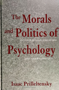 Title: The Morals and Politics of Psychology: Psychological Discourse and the Status Quo, Author: Isaac Prilleltensky