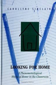 Title: Looking for Home: A Phenomenological Study of Home in the Classroom / Edition 1, Author: Carollyne Sinclaire