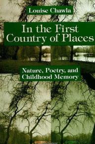 Title: In the First Country of Places: Nature, Poetry, and Childhood Memory, Author: Louise Chawla