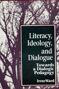 Title: Literacy, Ideology, and Dialogue: Towards a Dialogic Pedagogy / Edition 1, Author: Irene Ward