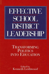 Title: Effective School District Leadership: Transforming Politics into Education / Edition 1, Author: Kenneth Leithwood