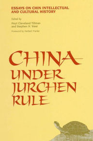 Title: China Under Jurchen Rule: Essays on Chin Intellectual and Cultural History, Author: Hoyt Cleveland Tillman