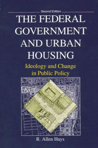 Title: Federal Government and Urban Housing, The: Second Edition / Edition 2, Author: R. Allen Hays