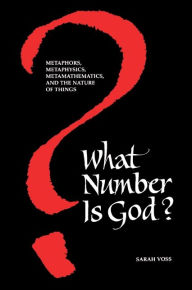 Title: What Number Is God?: Metaphors, Metaphysics, Metamathematics, and the Nature of Things, Author: Sarah Voss