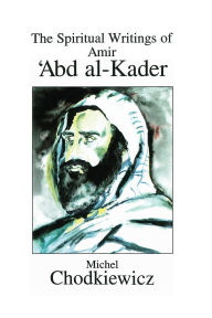 Title: The Spiritual Writings of Amir ?Abd al-Kader, Author: Michel Chodkiewicz