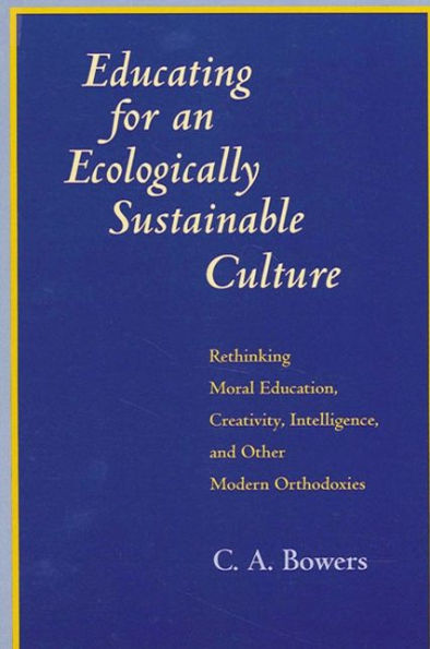 Educating for an Ecologically Sustainable Culture: Rethinking Moral Education, Creativity, Intelligence, and Other Modern Orthodoxies / Edition 1