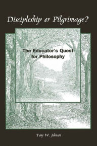 Title: Discipleship or Pilgrimage?: The Educator's Quest for Philosophy, Author: Tony W. Johnson