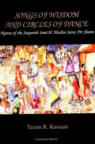 Title: Songs of Wisdom and Circles of Dance: Hymns of the Satpanth Isma?ili Muslim Saint, Pir Shams, Author: Tazim R. Kassam