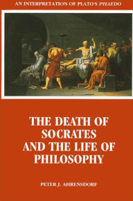 Title: The Death of Socrates and the Life of Philosophy: An Interpretation of Plato's Phaedo / Edition 1, Author: Peter J. Ahrensdorf