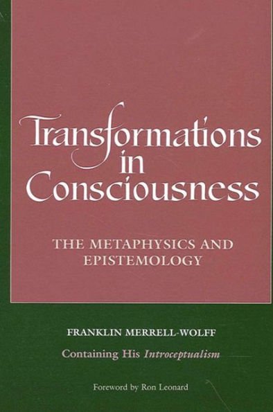Transformations Consciousness: The Metaphysics and Epistemology. Franklin Merrell-Wolff Containing His Introceptualism
