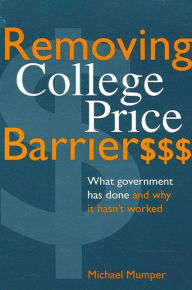 Title: Removing College Price Barriers: What Government Has Done and Why it Hasn't Worked, Author: Michael Mumper