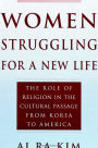 Women Struggling For a New Life: The Role of Religion in the Cultural Passage From Korea to America / Edition 1