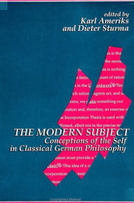 Title: The Modern Subject: Conceptions of the Self in Classical German Philosophy, Author: Karl Ameriks